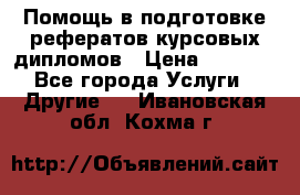 Помощь в подготовке рефератов/курсовых/дипломов › Цена ­ 2 000 - Все города Услуги » Другие   . Ивановская обл.,Кохма г.